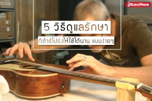 5 วิธีดูแลรักษากีต้าร์โปร่งให้ใช้ได้นาน แบบง่ายๆ