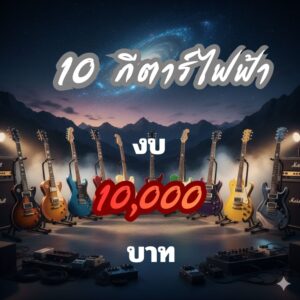 แนะนำ 10 กีต้าร์ไฟฟ้ายอดฮิต ในงบ 10,000 บาท ปี 2025
