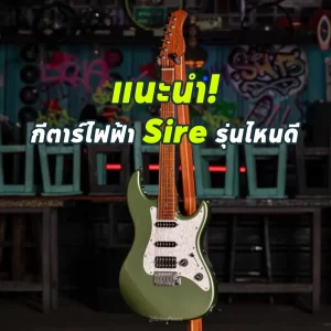 แนะนำกีตาร์ไฟฟ้า Sire รุ่นไหนดี