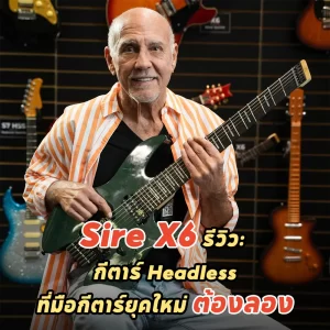 Sire X6 รีวิว: กีตาร์ Headless ที่มือกีตาร์ยุคใหม่ต้องลอง ดีไหม?
